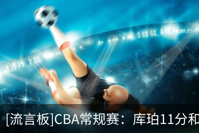 [流言板]CBA常规赛：库珀11分&约克11分，辽宁半场52-48领先青岛